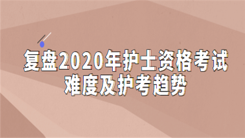 复盘2020年护士资格考试难度及护考趋势.png