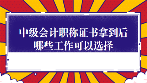 中级会计职称证书拿到后哪些工作可以选择.png