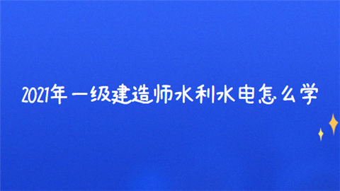 2021年一级建造师水利水电怎么学.png