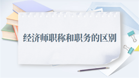 经济师职称和职务的区别是什么.png