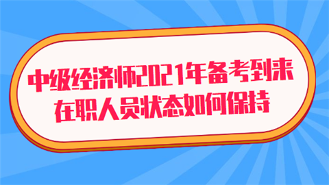 中级经济师2021年备考到来 在职人员状态如何保持.png