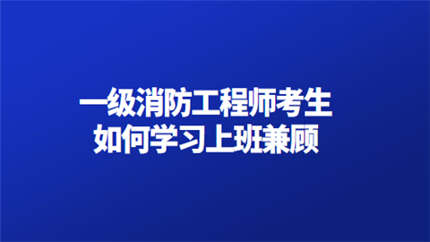 一级消防工程师考生如何学习上班兼顾.png