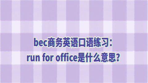 bec商务<a style='color:#2f2f2f;cursor:pointer;' href='http://wenda.hqwx.com/article-35030.html'>英语口语</a>练习：run for office是什么意思.png