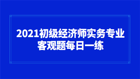 2021初级经济师实务专业客观题每日一练.png