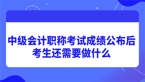 中级<a style='color:#2f2f2f;cursor:pointer;' href='http://wenda.hqwx.com/article-32688.html'>会计职称</a>考试成绩公布后考生还需要做什么.png