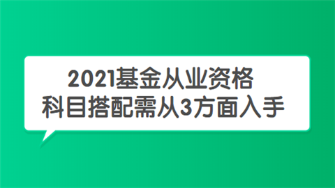 2021基金从业资格科目搭配需从3方面入手.png