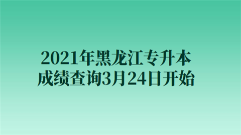 2021年黑龙江专升本成绩查询3月24日开始.png