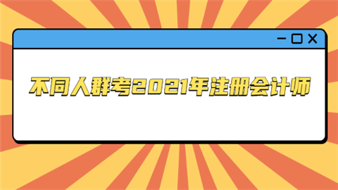 不同人群考2021年注册会计师.png