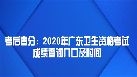 考后查分：2020年广东卫生资格考试成绩查询入口及时间.png