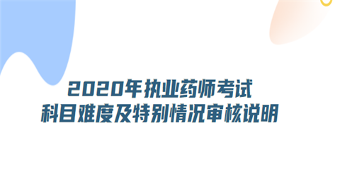 2020年<a style='color:#2f2f2f;cursor:pointer;' href='http://wenda.hqwx.com/article-33852.html'>执业药师考试科目</a>难度及特别情况审核说明.png