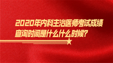 2020年内科主治医师考试成绩查询时间是什么什么时候.png