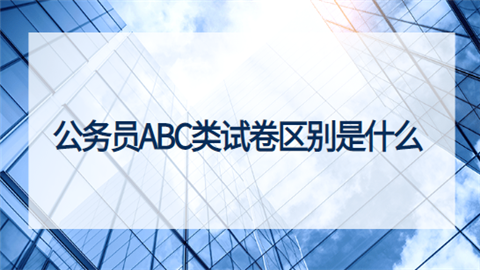 公务员ABC类试卷区别是什么.png