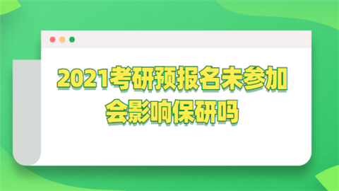 2021考研预报名未参加会影响保研吗.png