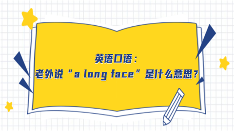 英语口语：老外说“a long face”是什么意思.png