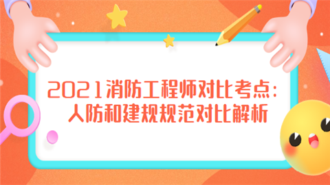 2021消防工程师对比考点：人防和建规规范对比解析.png