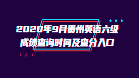 2020年9月贵州英语六级成绩查询时间及查分入口.png