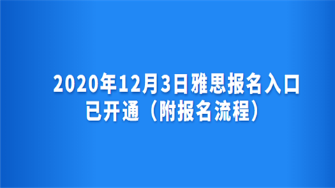 2020年12月3日雅思报名入口已开通（附报名流程）.png