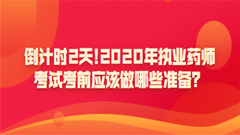 倒计时2天!2020年执业药师考试考前应该做哪些准备？.png