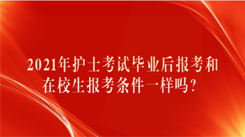 2021年护士考试毕业后报考和在校生报考条件一样吗？.png