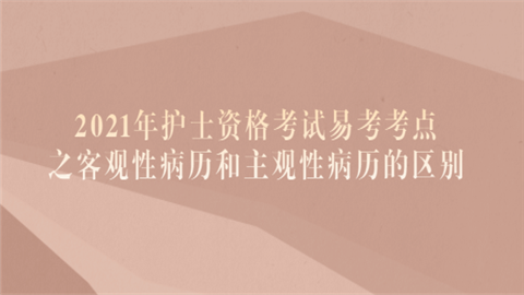 2021年护士资格考试易考考点之客观性病历和主观性病历的区别.png