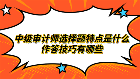 中级审计师选择题特点是什么 作答技巧有哪些.png