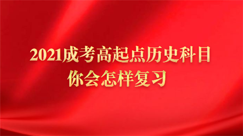 2021成考高起点历史科目你会怎样复习.png