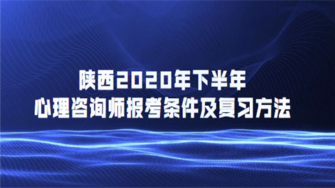 陕西2020年下半年心理咨询师报考条件及复习方法.png