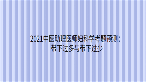 2021中医助理医师妇科学考题预测：带下过多与带下过少.png