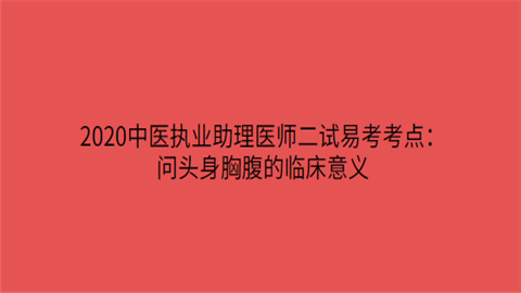 2020中医执业助理医师二试易考考点：问头身胸腹的临床意义.png