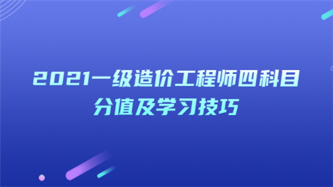 2021一级造价工程师四科目分值及学习技巧.png