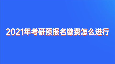 2021年考研预报名缴费怎么进行.png