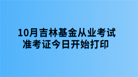 10月吉林基金从业考试准考证今日开始打印.png