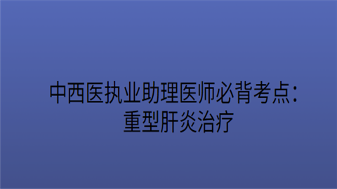 中西医执业助理医师必背考点：重型肝炎治疗.png