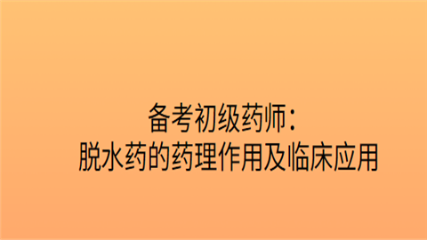 备考初级药师：脱水药的药理作用及临床应用.png