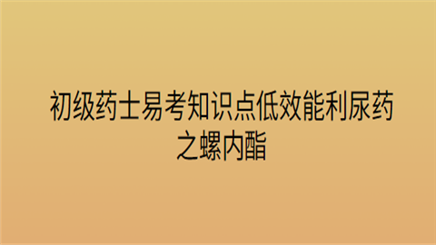 初级药士易考知识点低效能利尿药之螺内酯.png