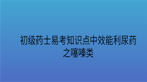 初级药士易考知识点中效能利尿药之噻嗪类.png