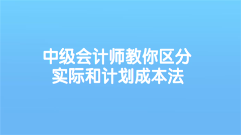 中级会计师教你区分实际和计划成本法.png