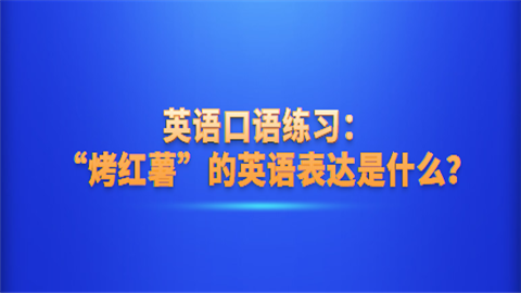 <a style='color:#2f2f2f;cursor:pointer;' href='http://wenda.hqwx.com/article-35030.html'>英语口语</a>练习：“烤红薯”的英语表达是什么.png