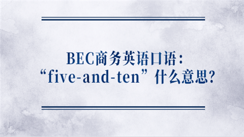 BEC商务<a style='color:#2f2f2f;cursor:pointer;' href='http://wenda.hqwx.com/article-35030.html'>英语口语</a>：“five-and-ten”什么意思？.png