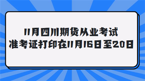 11月四川期货从业考试准考证打印在11月16日至20日.png