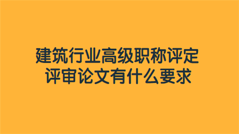 建筑行业高级职称评定 评审论文有什么要求.png