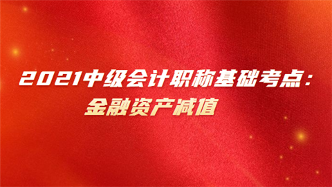 2021中级会计职称基础考点：金融资产减值.png