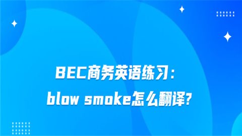 <a style='color:#2f2f2f;cursor:pointer;' href='http://wenda.hqwx.com/c-33.html'>BEC商务英语</a>练习：blow smoke怎么<a style='color:#2f2f2f;cursor:pointer;' href='http://wenda.hqwx.com/c-32.html'>翻译</a>.png