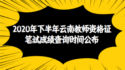 2020年下半年云南教师资格证笔试成绩查询时间公布.png