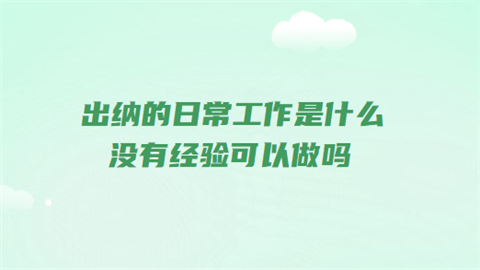 出纳的日常工作是什么 没有经验可以做吗.png