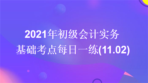 2021年初级会计实务基础考点每日一练(11.02).png