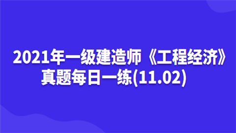 2021年一级建造师《工程经济》真题每日一练(11.02).png