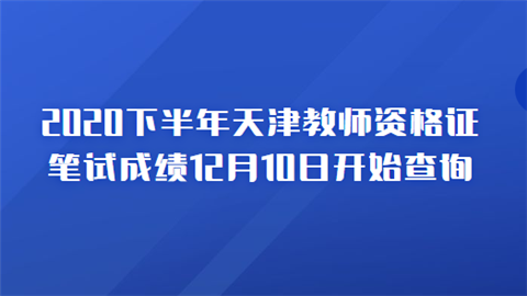 2020下半年天津教师资格证笔试成绩12月10日开始查询.png