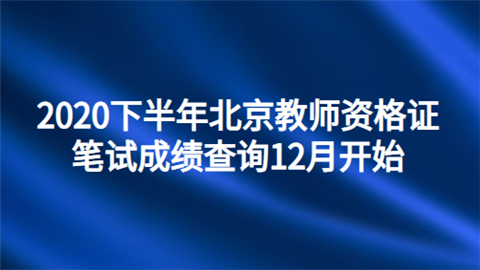 2020下半年北京教师资格证笔试成绩查询12月开始.png