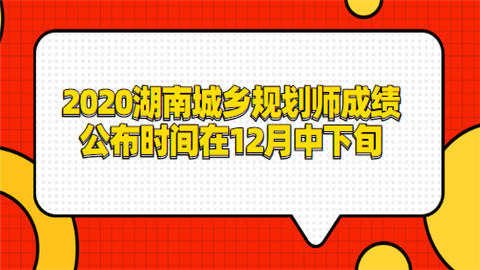 2020湖南城乡规划师成绩公布时间在12月中下旬.png